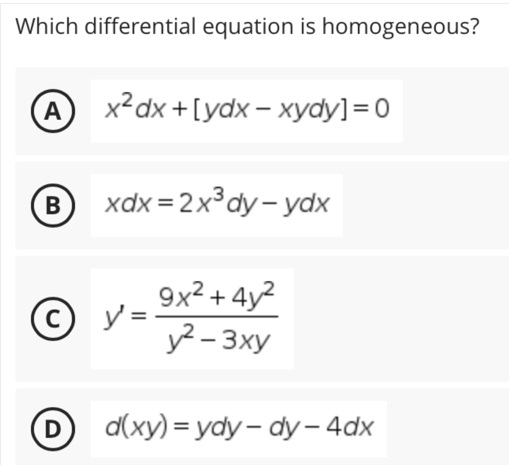 Which differential equation is homogeneous?
A
х2 dx + [ydx - хydy]3D0
В
xdx =2x³dy- ydx
© y =
9x² + 4y²
y² - 3xy
D
a(ху) %3D ydy — dy -4dx
