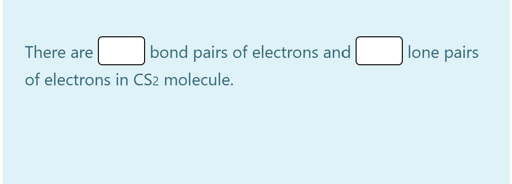 There are
bond pairs of electrons and
lone pairs
of electrons in CS2 molecule.
