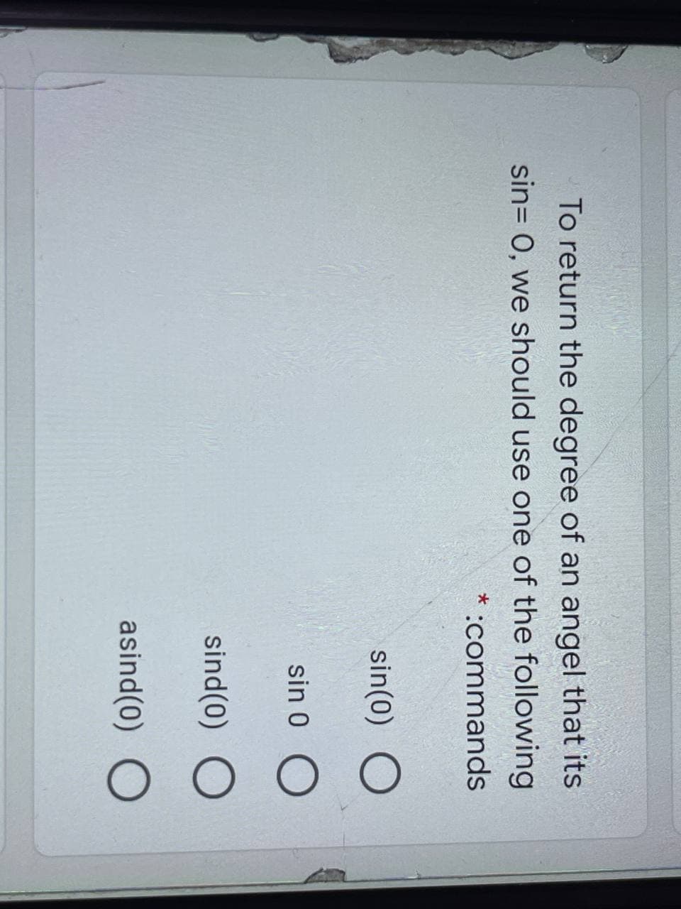 To return the degree of an angel that its
sin= 0, we should use one of the following
* :commands
sin(0) O
sin 0 O
sind(0)
asind(0) O
