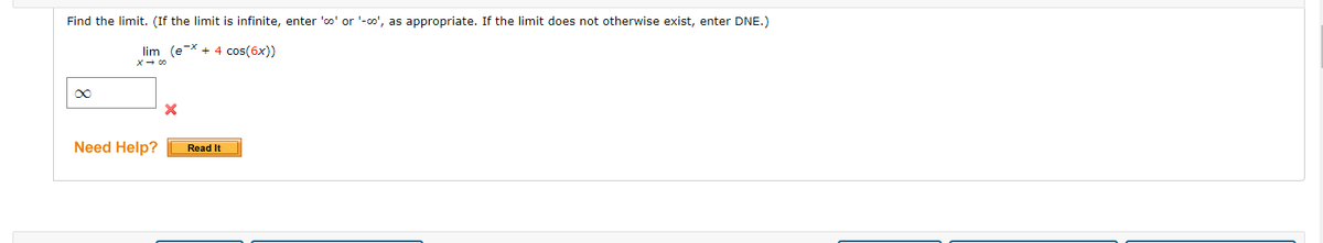 Find the limit. (If the limit is infinite, enter 'oo' or '-o', as appropriate. If the limit does not otherwise exist, enter DNE.)
lim (eX + 4 cos(6x))
X- 00
Need Help?
Read It
