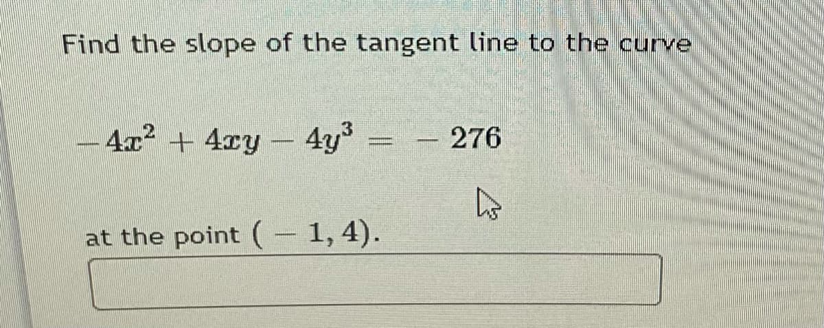 Find the slope of the tangent line to the curve
4x + 4cy- 4y°
276
at the point (- 1,4).

