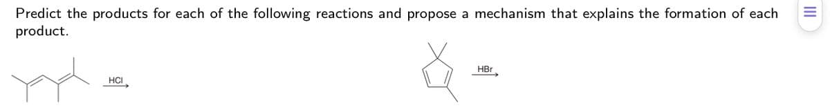 Predict the products for each of the following reactions and propose a mechanism that explains the formation of each
product.
HBr
HCI
II
