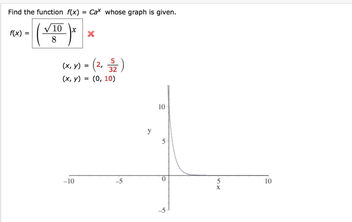 Find the function f(x) = Cax whose graph is given.
V10
f(x) =
%3D
8
(х, у) %3
32
(х, у) %3D (0, 10)
10
y
5
-10
5
10
X
