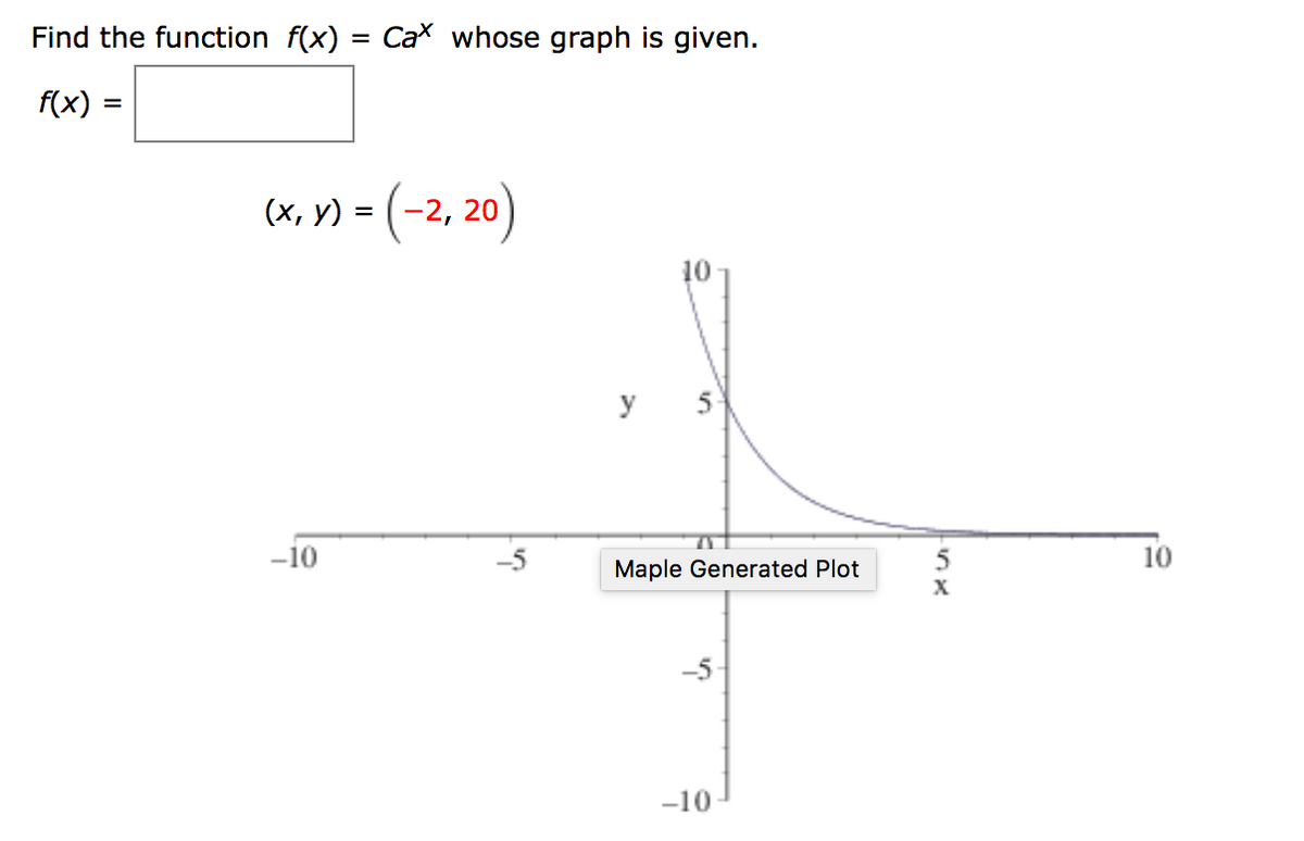 Find the function f(x)
Cax whose graph is given.
%D
f(x)
(x, V) = (-2, 20)
y 5
-10
5
10
Maple Generated Plot
X
-5-
-10
