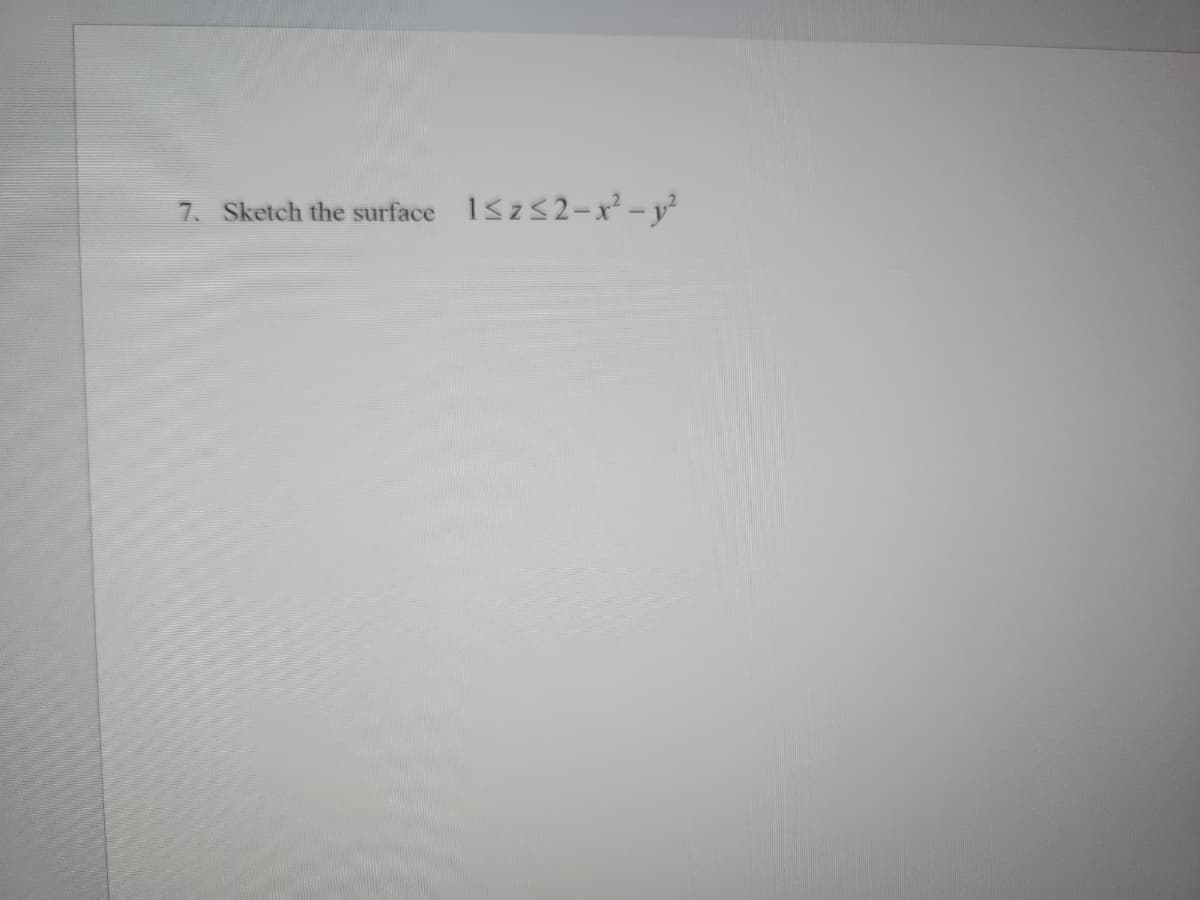 7. Sketch the surface 1≤z≤2-x² - y²