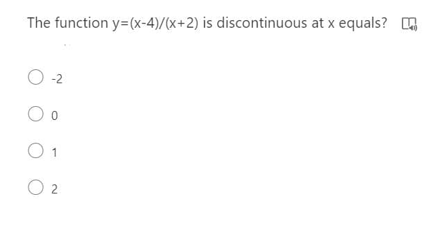 The function y=(x-4)/(x+2) is discontinuous at x equals?
O -2
O 1
O 2
