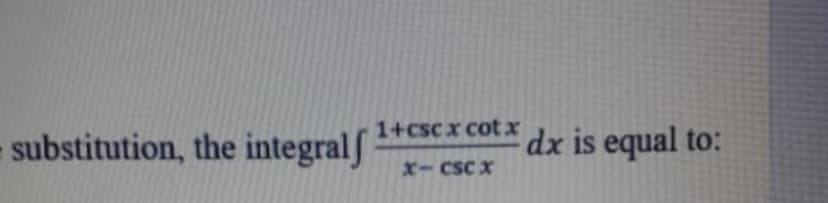 1+cscx cot x
substitution, the integralf
dx is equal to:
X-CSC X
