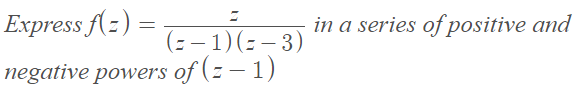 Express f(:) =
in a series of positive and
(: – 1)(- – 3)
negative powers of (z – 1)
