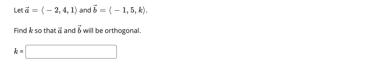 Let ä = (- 2, 4, 1) and b = (- 1, 5, k).
Find k so that ā and b will be orthogonal.
k =
