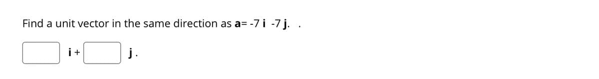 Find a unit vector in the same direction as a=
-7 i -7 j. .
i+
j.
