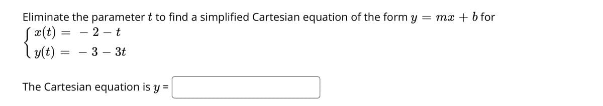 Eliminate the parameter t to find a simplified Cartesian equation of the form y = mx + b for
S ¤(t)
ly(t)
– 2 – t
- 3 – 3t
The Cartesian equation is y =
