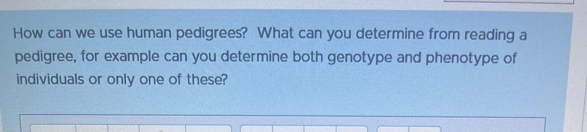 How can we use human pedigrees? What can you determine from reading a
pedigree, for example can you determine both genotype and phenotype of
individuals or only one of these?