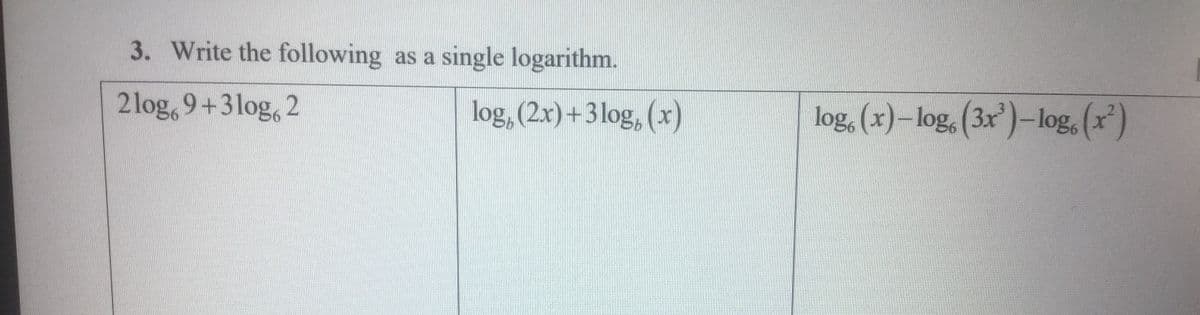 3. Write the following as a single logarithm.
2log,9+3log, 2
log, (2x)+3 log, (x)
log, (x)-log, (3x)-log, (r)
