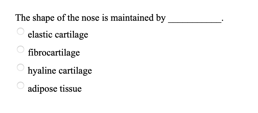 The shape of the nose is maintained by
elastic cartilage
fibrocartilage
hyaline cartilage
adipose tissue