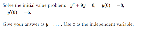 Solve the initial value problem: y' + 9y= 0, y(0) = –8,
y(0) = –6.
Give your answer as y =... . Use x as the independent variable.
