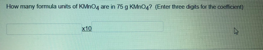 How many formula units of KMN04 are in 75 g KlMnOq? (Enter three digits for the coefficient)
x10
