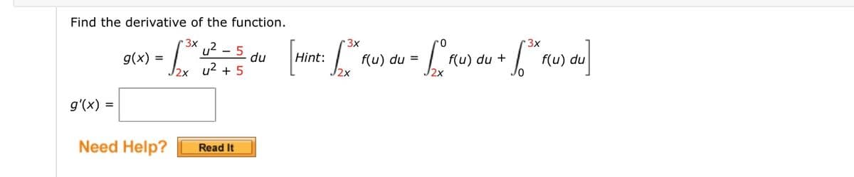 Find the derivative of the function.
3x
3x
3x
u2 - 5
du
f(u) du =
J2x
g(x) =
Hint:
f(u) du +
f(u) du
J2x u2 + 5
= (x),6
Need Help?
Read It
