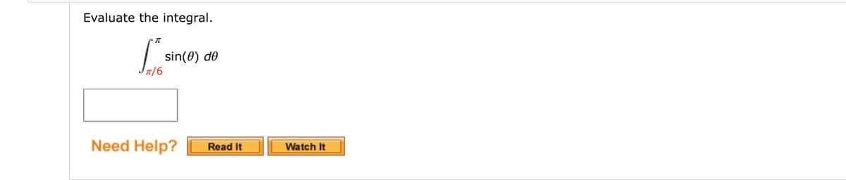 Evaluate the integral.
sin(0) d0
T/6
Need Help?
Watch It
Read It
