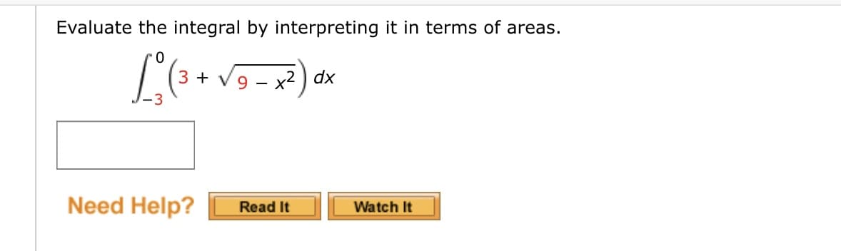 Evaluate the integral by interpreting it in terms of areas.
3 +
9.
x2 ) dx
-
Need Help?
Read It
Watch It
