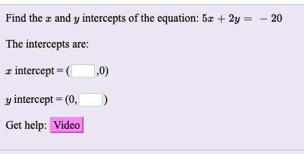 Find the æ and y intercepts of the equation: 5x + 2y = – 20
