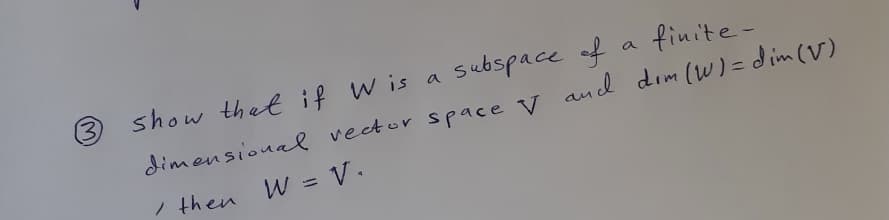 (3)
show thet if w is
a subspace of
finite-
a
dimensional vector space v audl dim (w)=dim (V)
/ then W = V.
