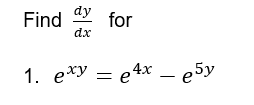 dy
Find
for
dx
1. e*y = e4x e5y
