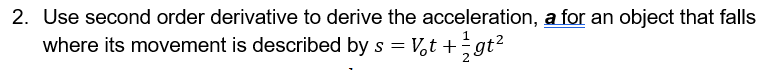 2. Use second order derivative to derive the acceleration, a for an object that falls
where its movement is described by s = V,t +;gt²
%3D
