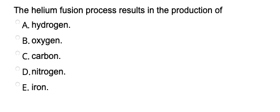 The helium fusion process results in the production of
A. hydrogen.
В. охудen.
C. carbon.
D.nitrogen.
E. iron.
