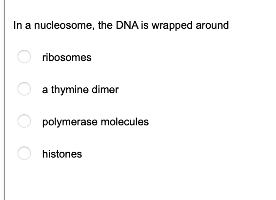 In a nucleosome, the DNA is wrapped around
ribosomes
a thymine dimer
polymerase molecules
histones

