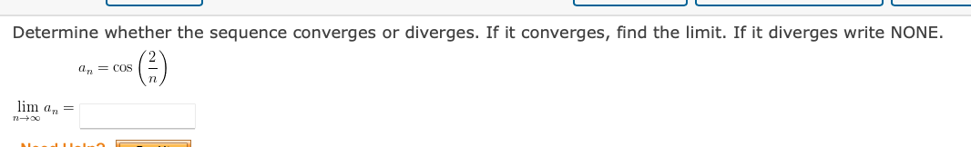 Determine whether the sequence converges or diverges. If it converges, find the limit. If it diverges write NONE.
an = Cos
lim an =
