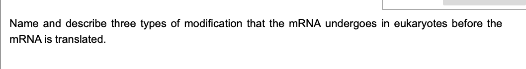 Name and describe three types of modification that the mRNA undergoes in eukaryotes before the
MRNA is translated.
