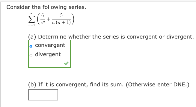 Consider the following series.
п (п + 1)
n=1
(a) Determine whether the series is convergent or divergent.
o convergent
divergent
(b) If it is convergent, find its sum. (Otherwise enter DNE.)
