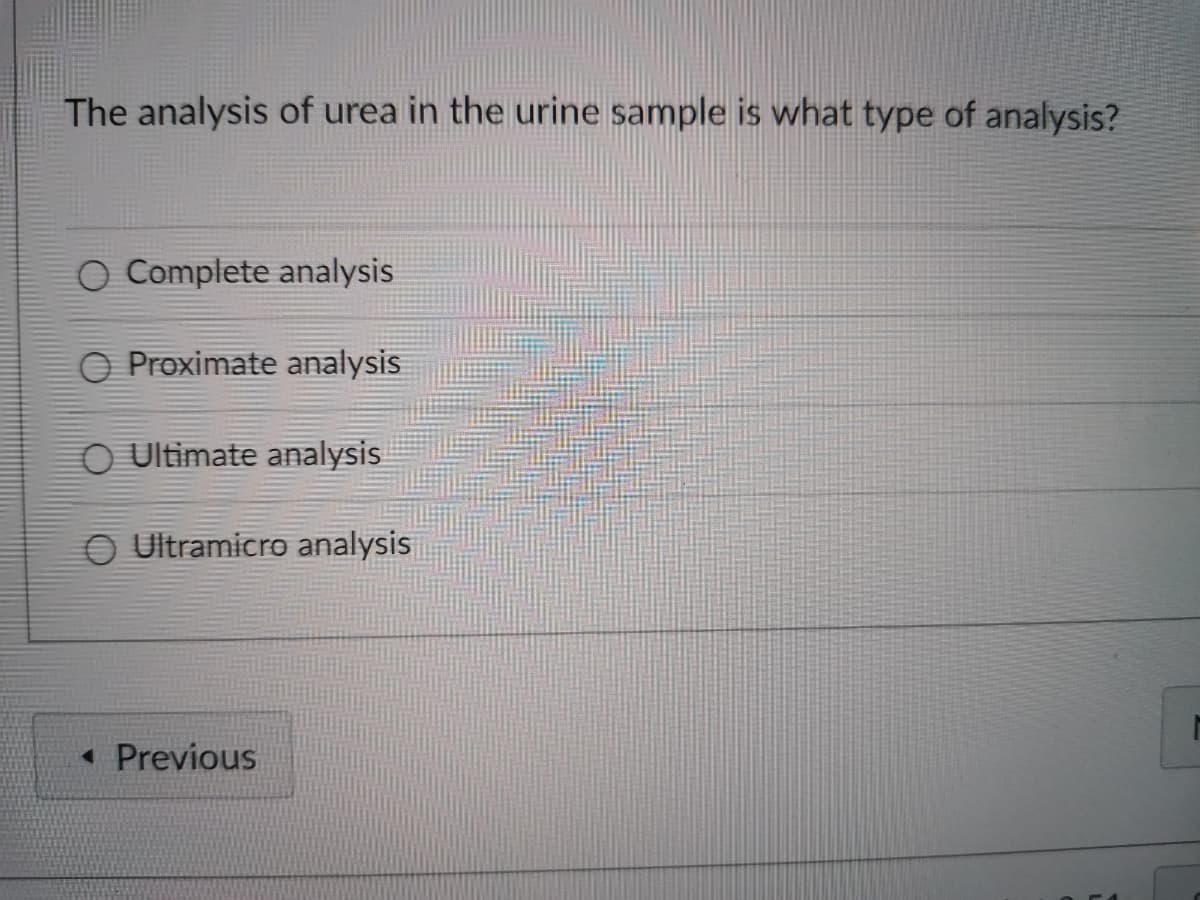 The analysis of urea in the urine sample is what type of analysis?
O Complete analysis
O Proximate analysis
O Ultimate analysis
O Ultramicro analysis
« Previous
