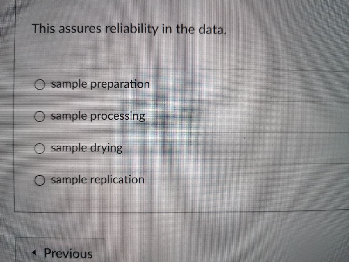 This assures reliability in the data.
O sample preparation
O sample processing
O sample drying
O sample replication
Previous
