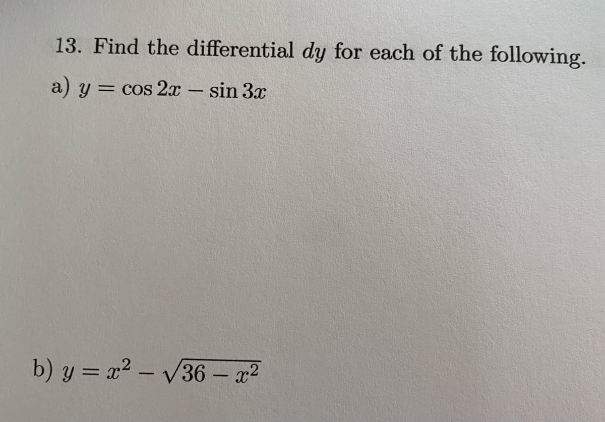 13. Find the differential dy for each of the following.
a) y = cos 2x – sin 3x
b) y = x2 – V36 – a²
