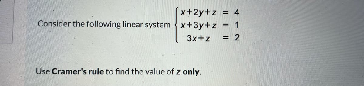 |x+2y+z = 4
Consider the following linear system {x+3y+z = 1
%3D
3x+z
%3D
Use Cramer's rule to find the value of z only.
