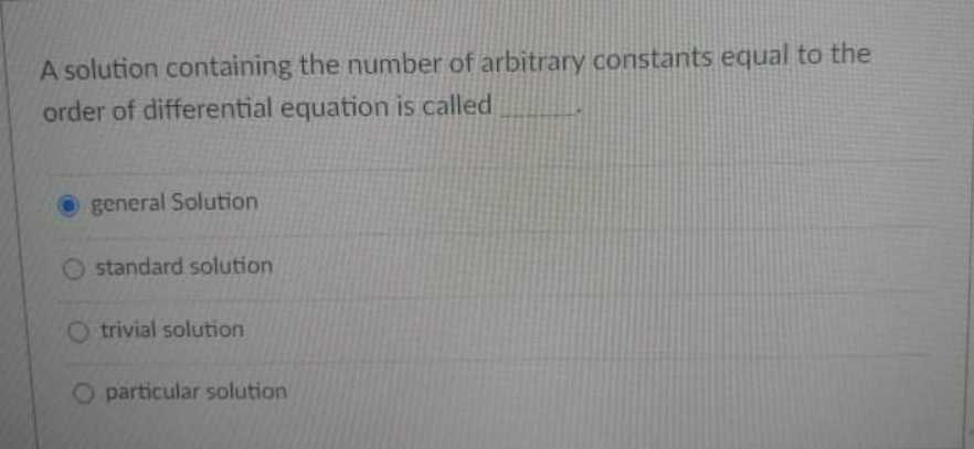 A solution containing the number of arbitrary constants equal to the
order of differential equation is called
general Solution
O standard solution
trivial solution
O particular solution
