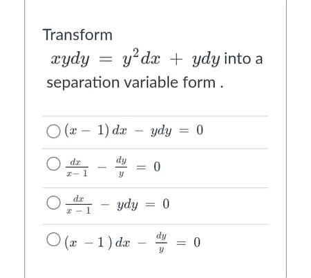 Transform
xydy =
y?dx + ydy into a
separation variable form.
O ( – 1) da - ydy = 0
|
da
dy
= 0
2-1
de
ydy = 0
dy
O (x – 1) dæ
= 0
