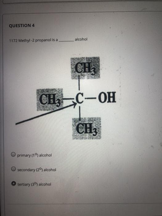 QUESTION 4
1172 Methyl -2 propanol is a
alcohol
CH
CH C-OH
CH
primary (10) alcohol
secondary (2°) alcohol
tertiary (30) alcohol
