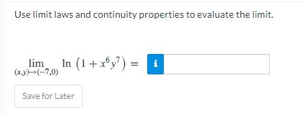 Use limit laws and continuity properties to evaluate the limit.
lim
(x.y)-(-7,0)
In (1 + x°y")
i
Save for Later
