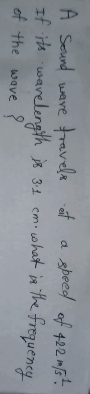 A Seund wave travels
of
a speed of 422 m[s.
If ite in the frequency
warelength is 31 cm-what
of the wave ?
