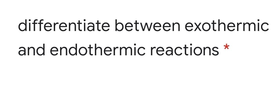 differentiate between exothermic
and endothermic reactions
