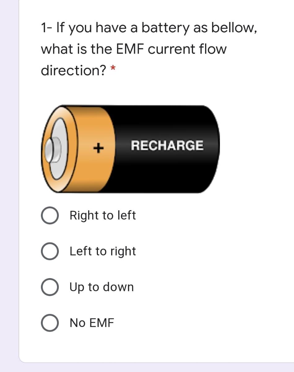 1- If you have a battery as bellow,
what is the EMF current flow
direction? *
RECHARGE
Right to left
O Left to right
Up to down
No EMF
