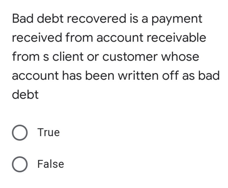 Bad debt recovered is a payment
received from account receivable
from s client or customer whose
account has been written off as bad
debt
O True
O False
