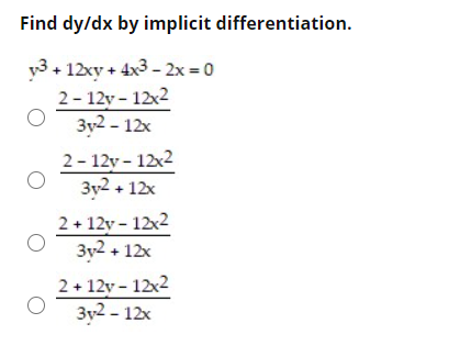 Find dy/dx by implicit differentiation.
y3+ 12xy + 4x3 - 2x = 0
2- 12y - 12x2
3y2 - 12x
2- 12y - 12x2
3y2 + 12x
2+ 12y - 12x2
3y2 + 12x
2 + 12y - 12x2
3y2 - 12x
