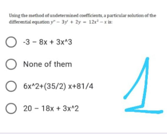 Using the method of undetermined coefficients, a particular solution of the
differential equation y" – 3y + 2y = 12r² - x is:
O -3 - 8x + 3x^3
None of them
6x^2+(35/2) x+81/4
20 - 18x + 3x^2
