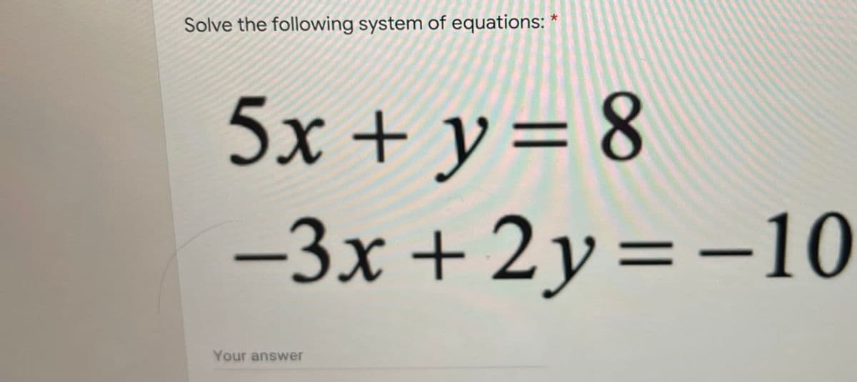 Solve the following system of equations: *
5x + y = 8
-3x + 2 y= -10
Your answer
