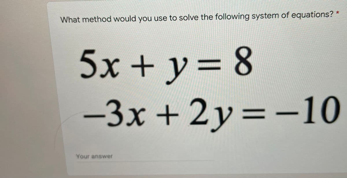 What method would you use to solve the following system of equations? *
5x + y= 8
-3x+2 y=-10
Your answer
