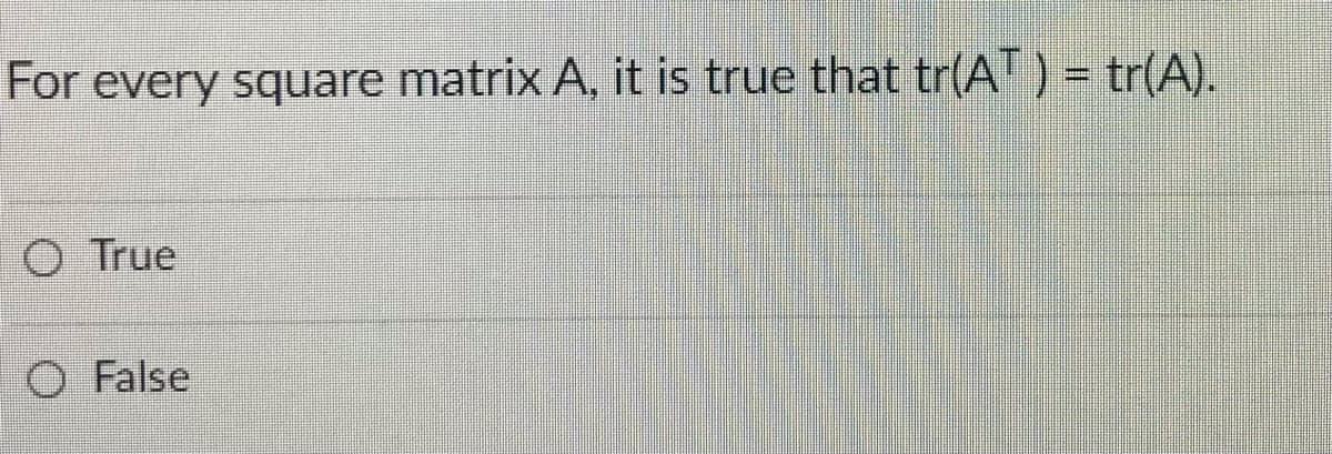 For every square matrix A, it is true that tr(A) = tr(A).
O True
O False
