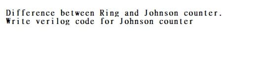 Difference between Ring and Johnson counter.
Write verilog code for J ohnson counter
